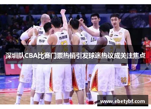 深圳队CBA比赛门票热销引发球迷热议成关注焦点